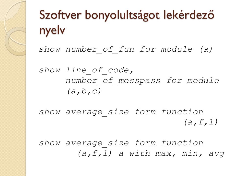 Szoftver bonyolultságot lekérdező nyelv show number_of_fun for module (a) show line_of_code, number_of_messpass for module (a,b,c) show average_size form function (a,f,1) show average_size form function (a,f,1) a with max, min, avg