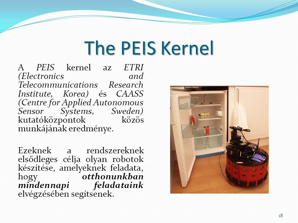 The PEIS Kernel A PEIS kernel az ETRI (Electronics and Telecommunications Research Institute, Korea) és CAASS (Centre for Applied Autonomous Sensor Systems, Sweden) kutatóközpontok közös munkájának eredménye.