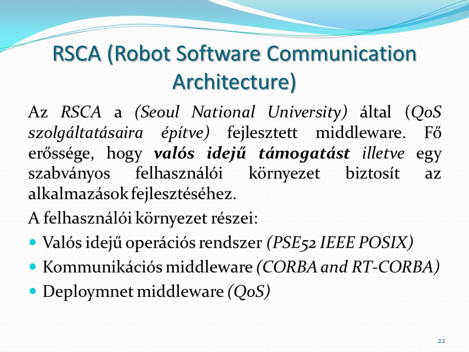 RSCA (Robot Software Communication Architecture) Az RSCA a (Seoul National University) által (QoS szolgáltatásaira építve) fejlesztett middleware.