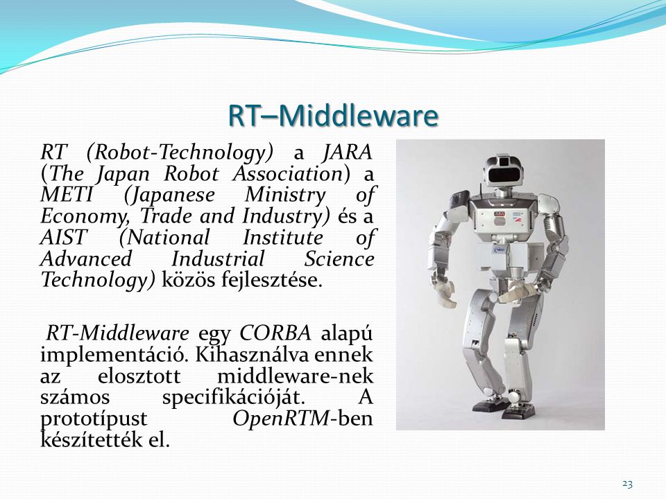 RT–Middleware RT (Robot-Technology) a JARA (The Japan Robot Association) a METI (Japanese Ministry of Economy, Trade and Industry) és a AIST (National Institute of Advanced Industrial Science Technology) közös fejlesztése.