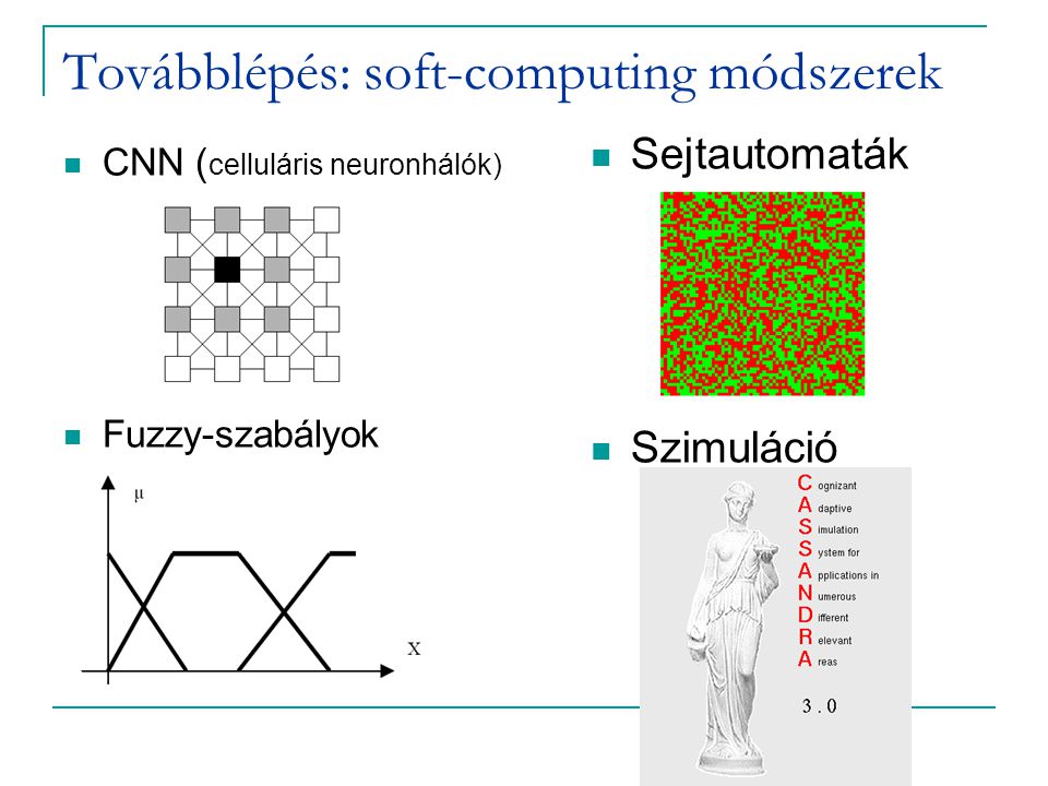 Továbblépés: soft-computing módszerek CNN ( celluláris neuronhálók) Fuzzy-szabályok Sejtautomaták Szimuláció