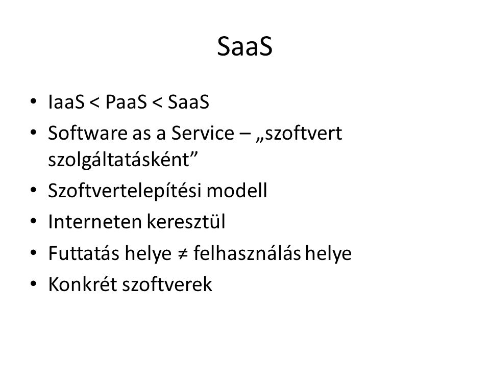 SaaS IaaS < PaaS < SaaS Software as a Service – „szoftvert szolgáltatásként Szoftvertelepítési modell Interneten keresztül Futtatás helye ≠ felhasználás helye Konkrét szoftverek