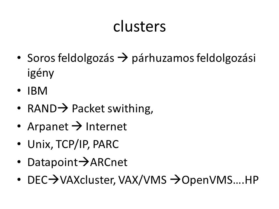 clusters Soros feldolgozás  párhuzamos feldolgozási igény IBM RAND  Packet swithing, Arpanet  Internet Unix, TCP/IP, PARC Datapoint  ARCnet DEC  VAXcluster, VAX/VMS  OpenVMS….HP