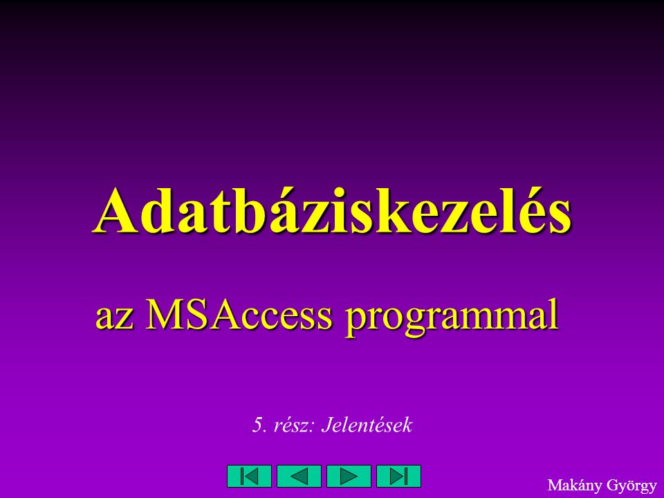Adatbáziskezelés az MSAccess programmal Makány György 5. rész: Jelentések