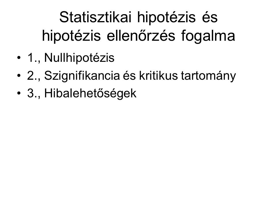 Statisztikai hipotézis és hipotézis ellenőrzés fogalma 1., Nullhipotézis 2., Szignifikancia és kritikus tartomány 3., Hibalehetőségek