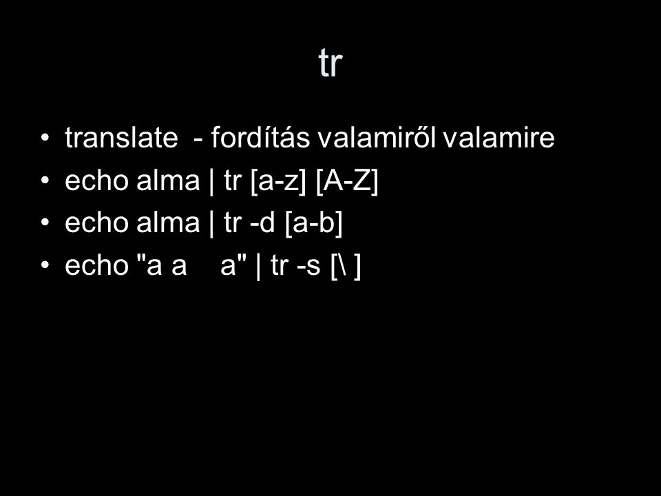tr translate - fordítás valamiről valamire echo alma | tr [a-z] [A-Z] echo alma | tr -d [a-b] echo a a a | tr -s [\ ]