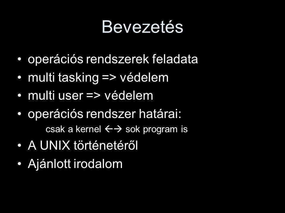 Bevezetés operációs rendszerek feladata multi tasking => védelem multi user => védelem operációs rendszer határai: csak a kernel  sok program is A UNIX történetéről Ajánlott irodalom