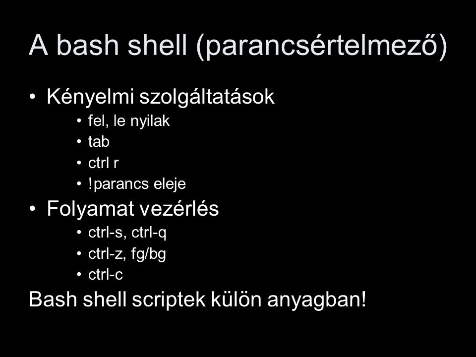 A bash shell (parancsértelmező) Kényelmi szolgáltatások fel, le nyilak tab ctrl r !parancs eleje Folyamat vezérlés ctrl-s, ctrl-q ctrl-z, fg/bg ctrl-c Bash shell scriptek külön anyagban!