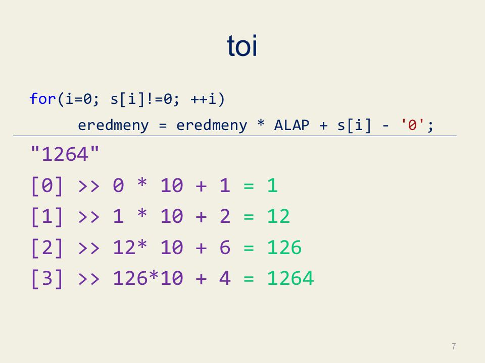 toi for(i=0; s[i]!=0; ++i) eredmeny = eredmeny * ALAP + s[i] - 0 ; 1264 [0] >> 0 * = 1 [1] >> 1 * = 12 [2] >> 12* = 126 [3] >> 126* =