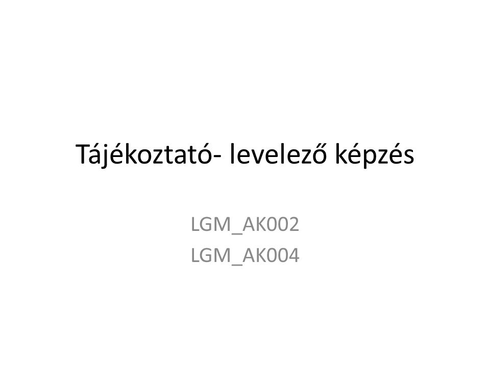 Tájékoztató- levelező képzés LGM_AK002 LGM_AK004