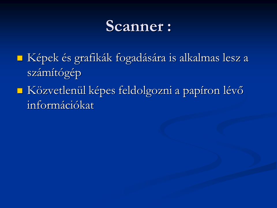 Scanner : Képek és grafikák fogadására is alkalmas lesz a számítógép Képek és grafikák fogadására is alkalmas lesz a számítógép Közvetlenül képes feldolgozni a papíron lévő információkat Közvetlenül képes feldolgozni a papíron lévő információkat