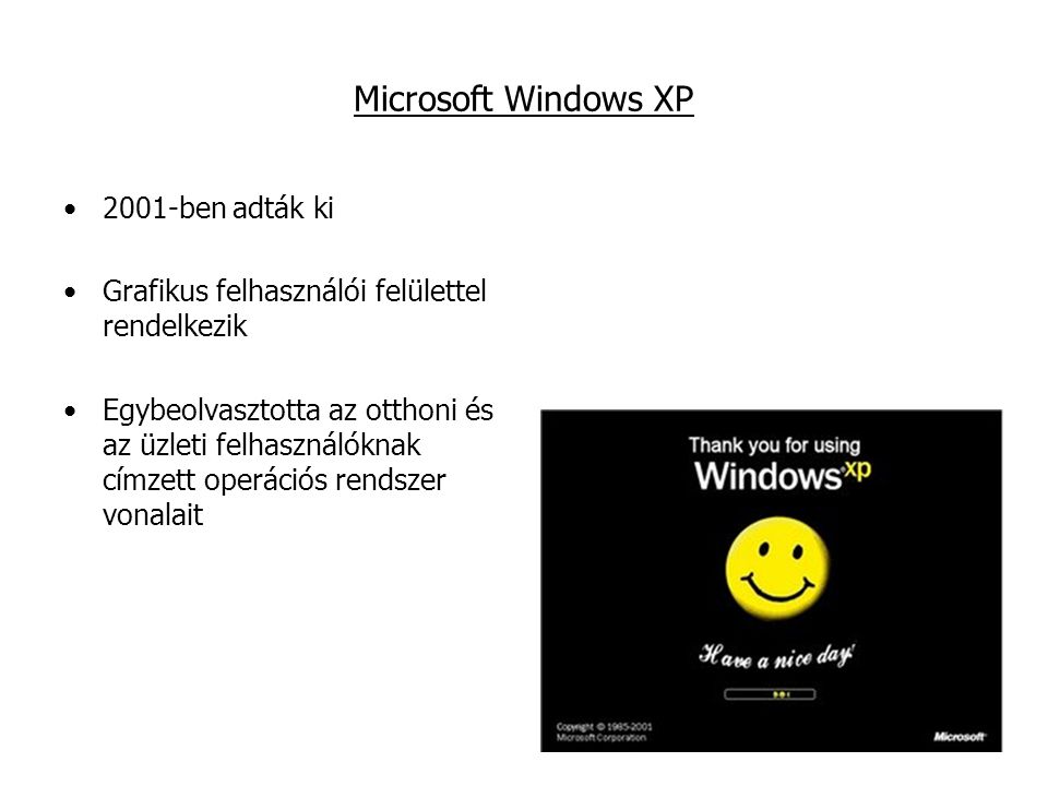 Microsoft Windows XP 2001-ben adták ki Grafikus felhasználói felülettel rendelkezik Egybeolvasztotta az otthoni és az üzleti felhasználóknak címzett operációs rendszer vonalait
