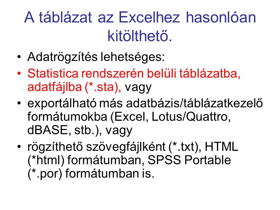 Adatrögzítés lehetséges: Statistica rendszerén belüli táblázatba, adatfájlba (*.sta), vagy exportálható más adatbázis/táblázatkezelő formátumokba (Excel, Lotus/Quattro, dBASE, stb.), vagy rögzíthető szövegfájlként (*.txt), HTML (*html) formátumban, SPSS Portable (*.por) formátumban is.