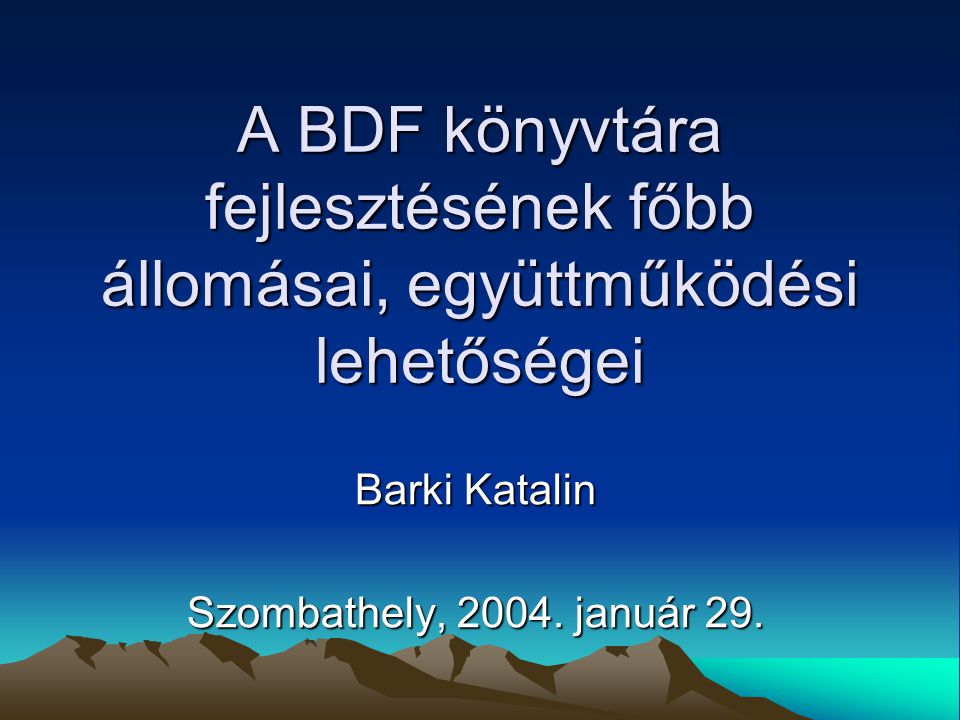 A BDF könyvtára fejlesztésének főbb állomásai, együttműködési lehetőségei Barki Katalin Szombathely, 2004.