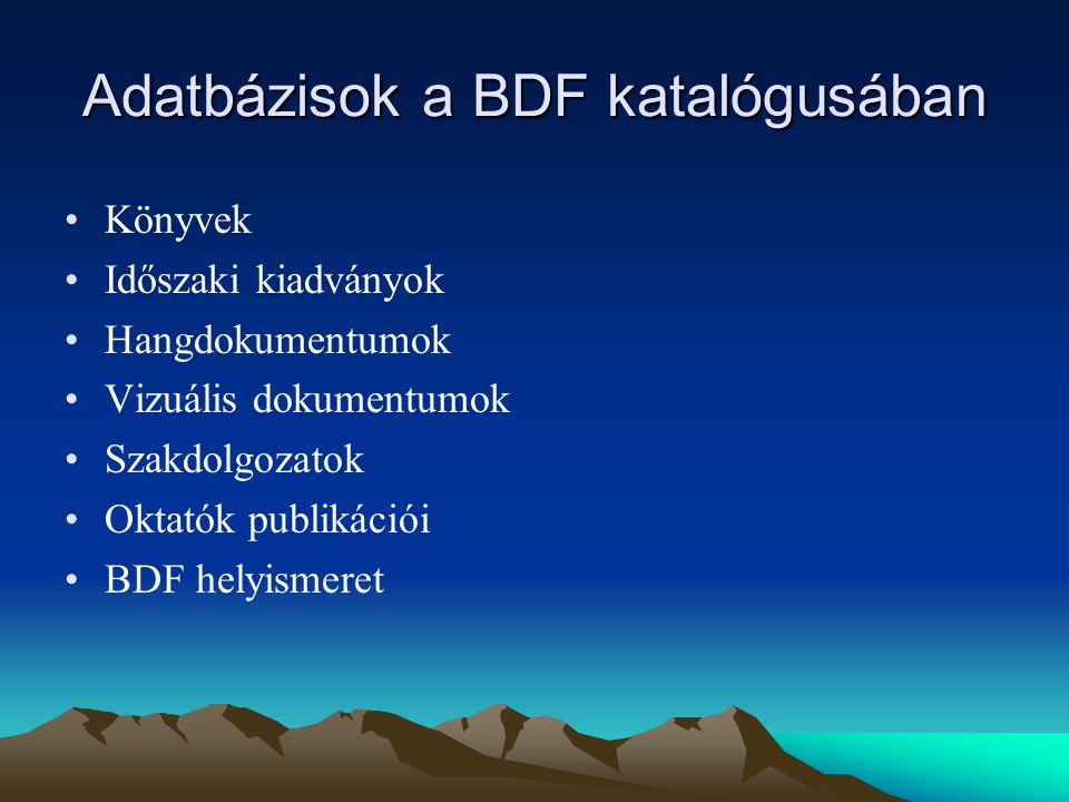 Adatbázisok a BDF katalógusában Könyvek Időszaki kiadványok Hangdokumentumok Vizuális dokumentumok Szakdolgozatok Oktatók publikációi BDF helyismeret