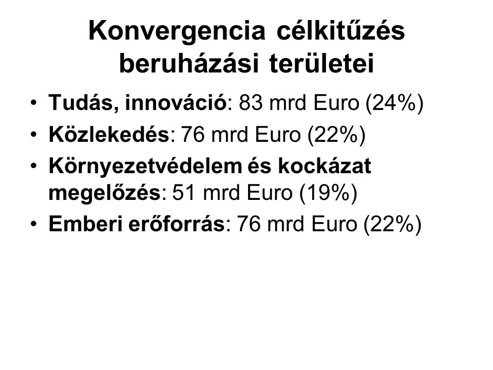 Konvergencia célkitűzés beruházási területei Tudás, innováció: 83 mrd Euro (24%) Közlekedés: 76 mrd Euro (22%) Környezetvédelem és kockázat megelőzés: 51 mrd Euro (19%) Emberi erőforrás: 76 mrd Euro (22%)