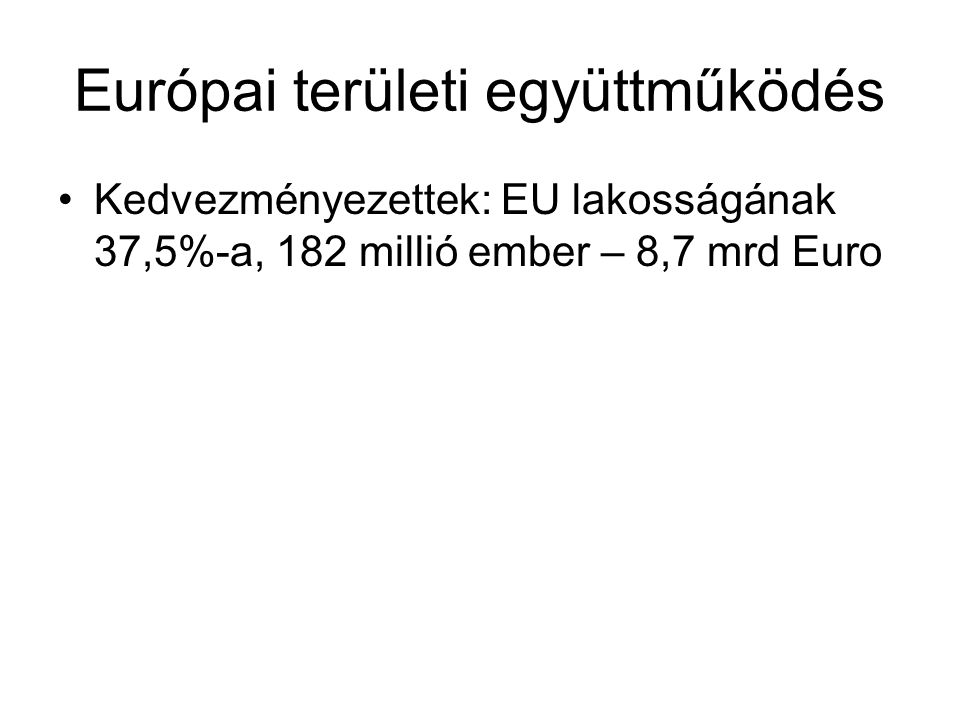 Európai területi együttműködés Kedvezményezettek: EU lakosságának 37,5%-a, 182 millió ember – 8,7 mrd Euro