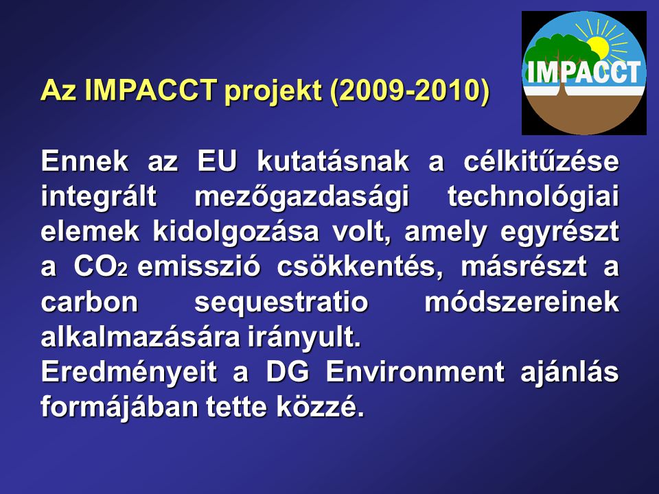 Az IMPACCT projekt ( ) Ennek az EU kutatásnak a célkitűzése integrált mezőgazdasági technológiai elemek kidolgozása volt, amely egyrészt a CO 2 emisszió csökkentés, másrészt a carbon sequestratio módszereinek alkalmazására irányult.