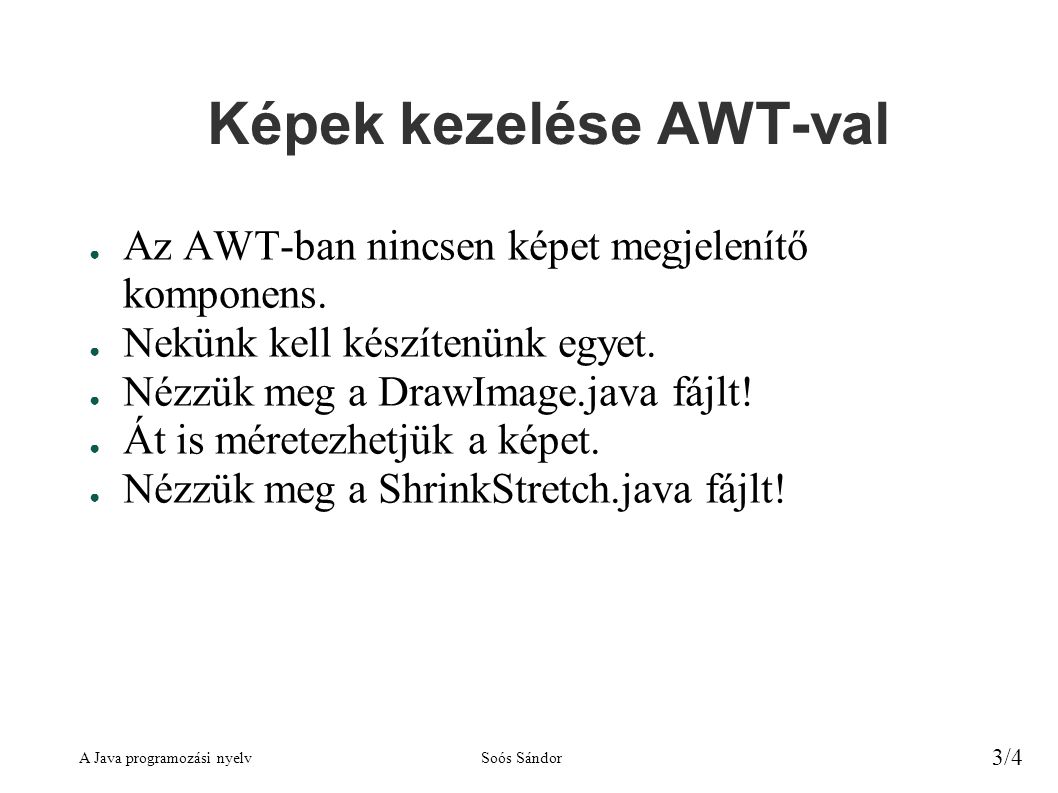 A Java programozási nyelvSoós Sándor 3/4 Képek kezelése AWT-val ● Az AWT-ban nincsen képet megjelenítő komponens.