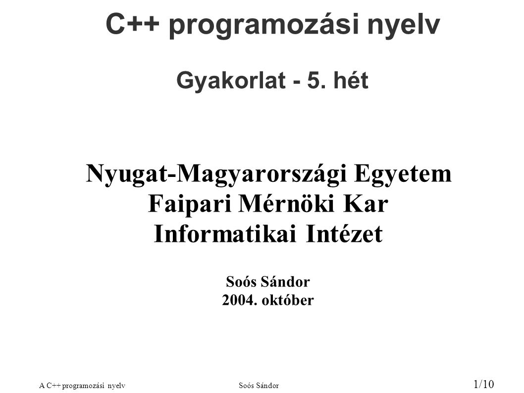 A C++ programozási nyelvSoós Sándor 1/10 C++ programozási nyelv Gyakorlat - 5.