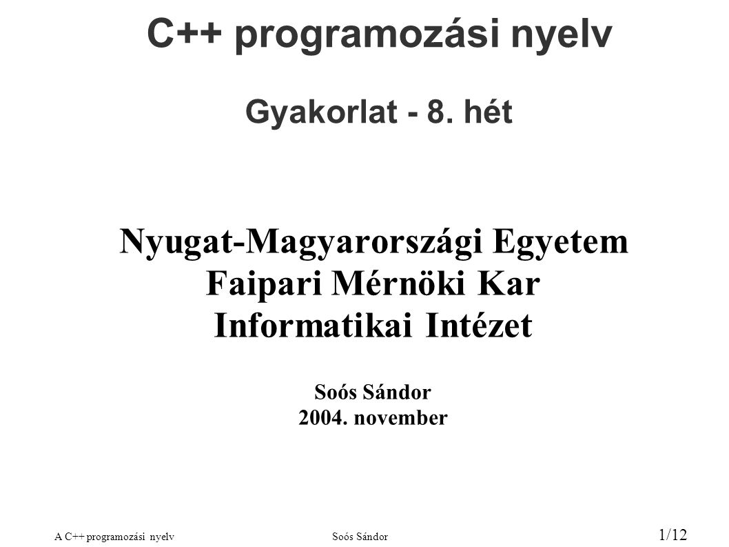A C++ programozási nyelvSoós Sándor 1/12 C++ programozási nyelv Gyakorlat - 8.