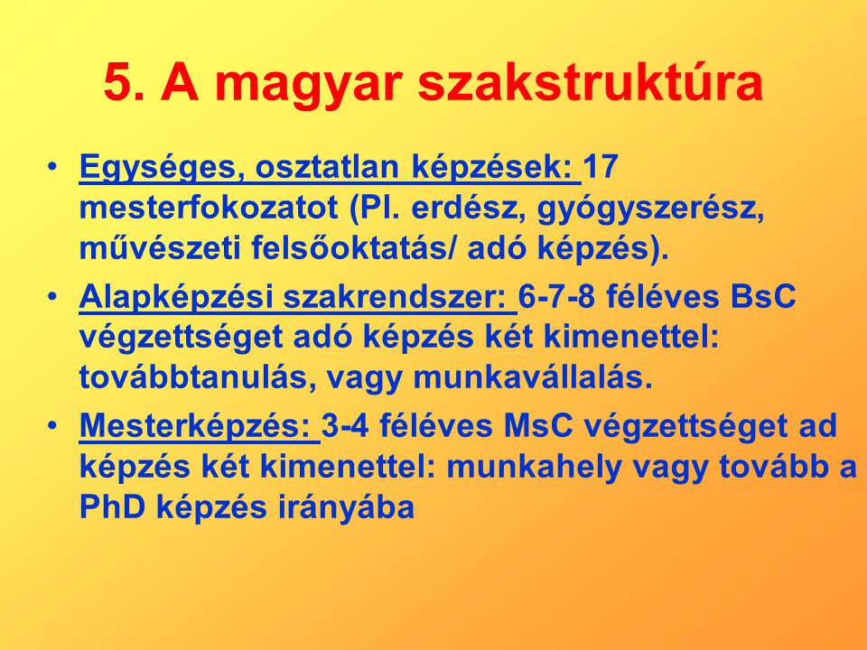 5. A magyar szakstruktúra Egységes, osztatlan képzések: 17 mesterfokozatot (Pl.