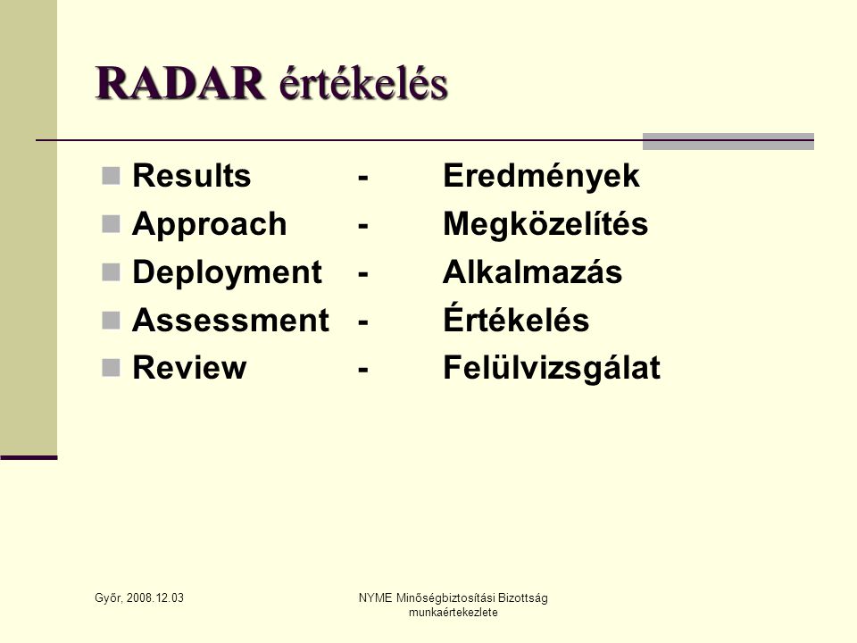 Győr, NYME Minőségbiztosítási Bizottság munkaértekezlete RADAR értékelés R Results-Eredmények A Approach-Megközelítés D Deployment-Alkalmazás A Assessment-Értékelés R Review-Felülvizsgálat