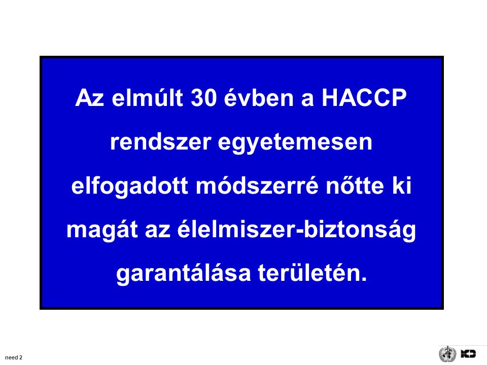 need 2 Az elmúlt 30 évben a HACCP rendszer egyetemesen elfogadott módszerré nőtte ki magát az élelmiszer-biztonság garantálása területén.