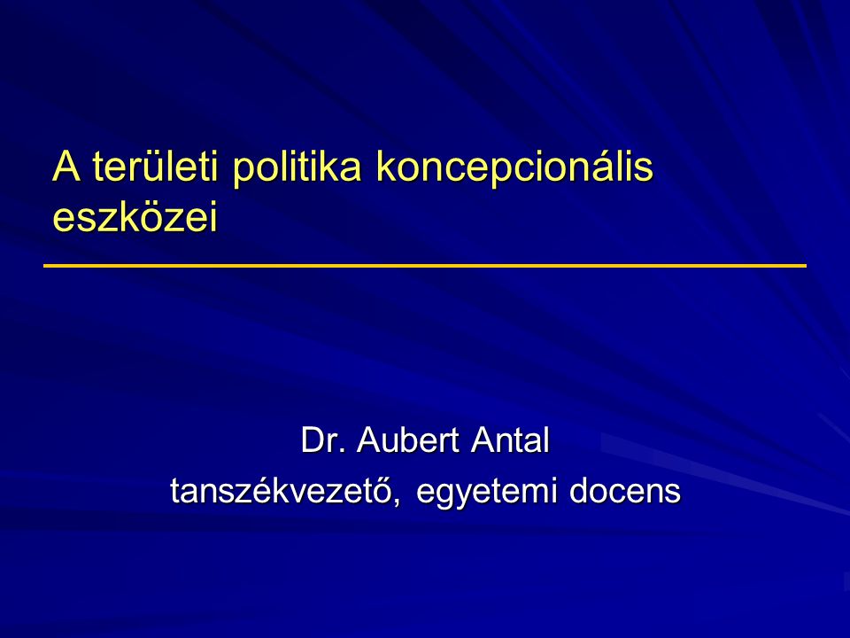 A területi politika koncepcionális eszközei Dr. Aubert Antal tanszékvezető, egyetemi docens