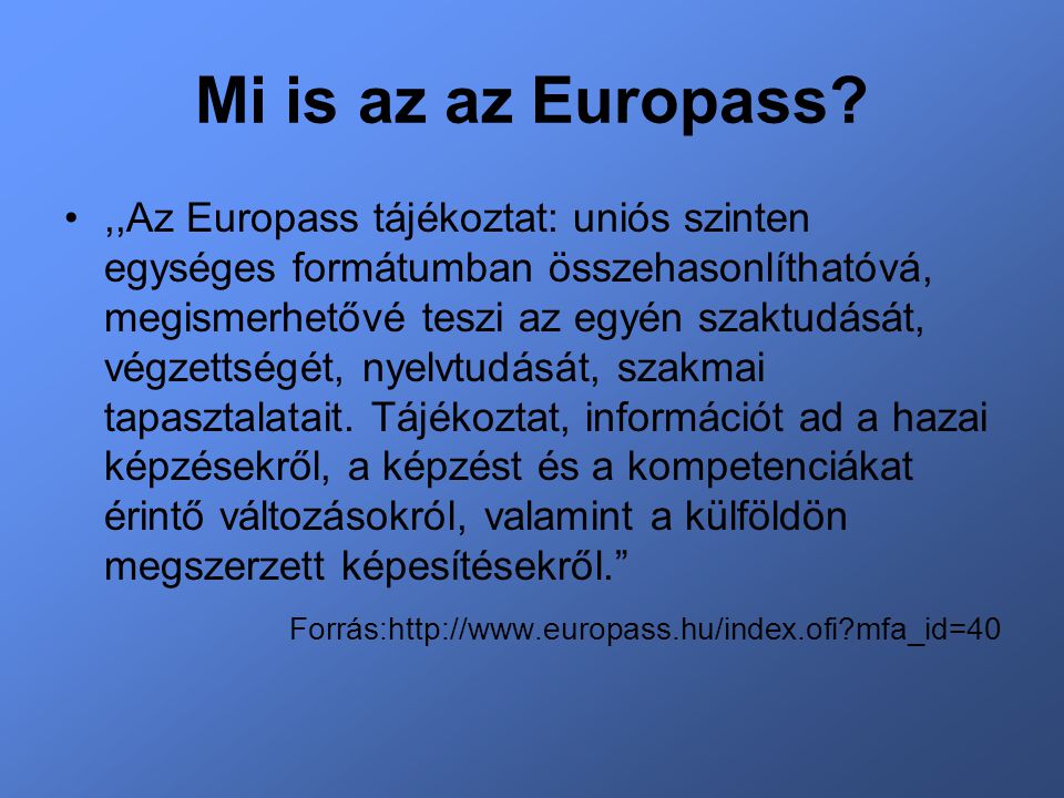 Mi is az az Europass ,,Az Europass tájékoztat: uniós szinten egységes formátumban összehasonlíthatóvá, megismerhetővé teszi az egyén szaktudását, végzettségét, nyelvtudását, szakmai tapasztalatait.