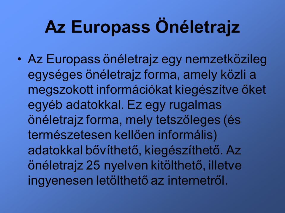 Az Europass Önéletrajz Az Europass önéletrajz egy nemzetközileg egységes önéletrajz forma, amely közli a megszokott információkat kiegészítve őket egyéb adatokkal.