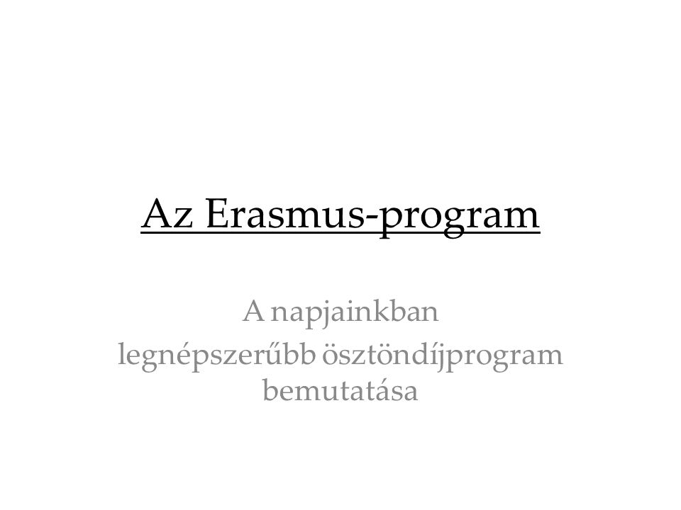 Az Erasmus-program A napjainkban legnépszerűbb ösztöndíjprogram bemutatása