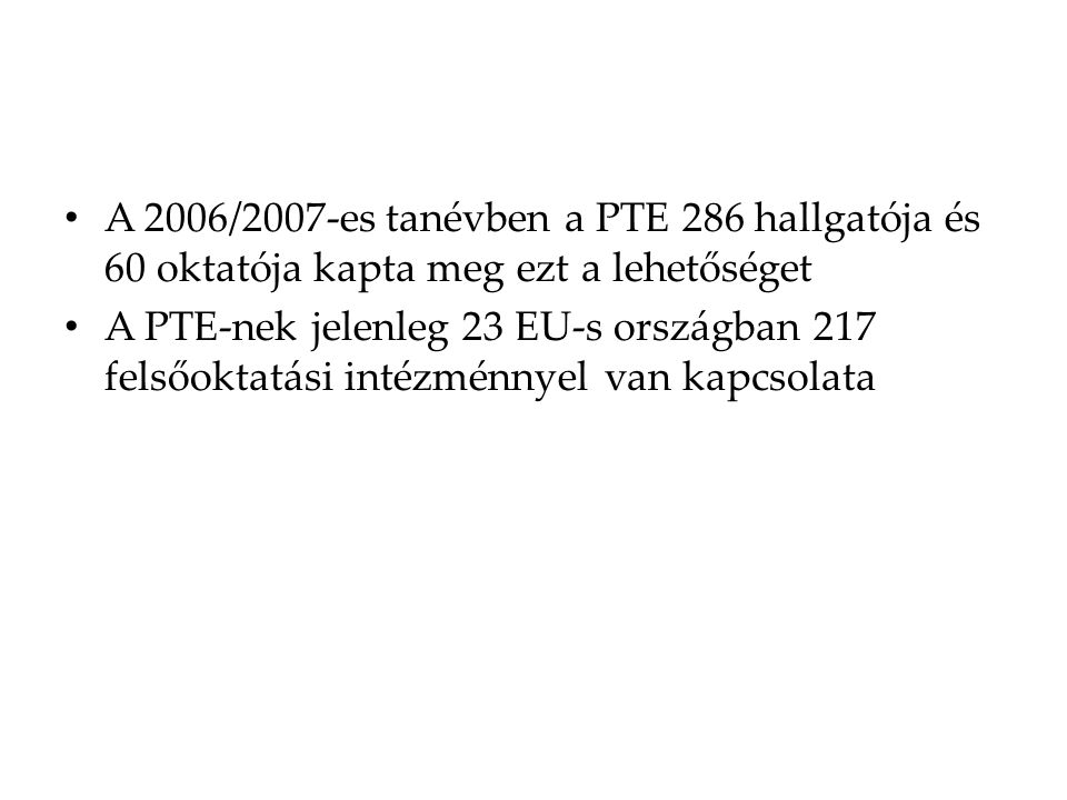 A 2006/2007-es tanévben a PTE 286 hallgatója és 60 oktatója kapta meg ezt a lehetőséget A PTE-nek jelenleg 23 EU-s országban 217 felsőoktatási intézménnyel van kapcsolata
