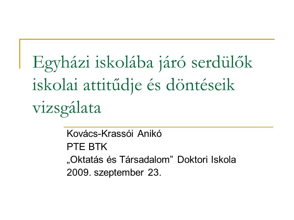 Egyházi iskolába járó serdülők iskolai attitűdje és döntéseik vizsgálata Kovács-Krassói Anikó PTE BTK „Oktatás és Társadalom Doktori Iskola 2009.