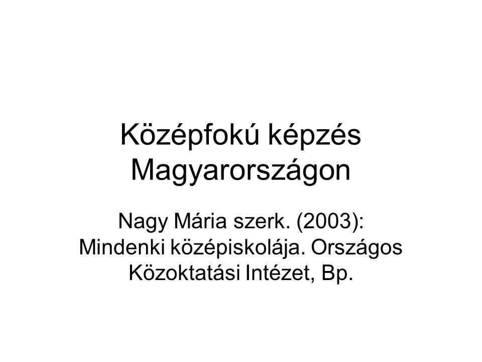 Középfokú képzés Magyarországon Nagy Mária szerk. (2003): Mindenki középiskolája.