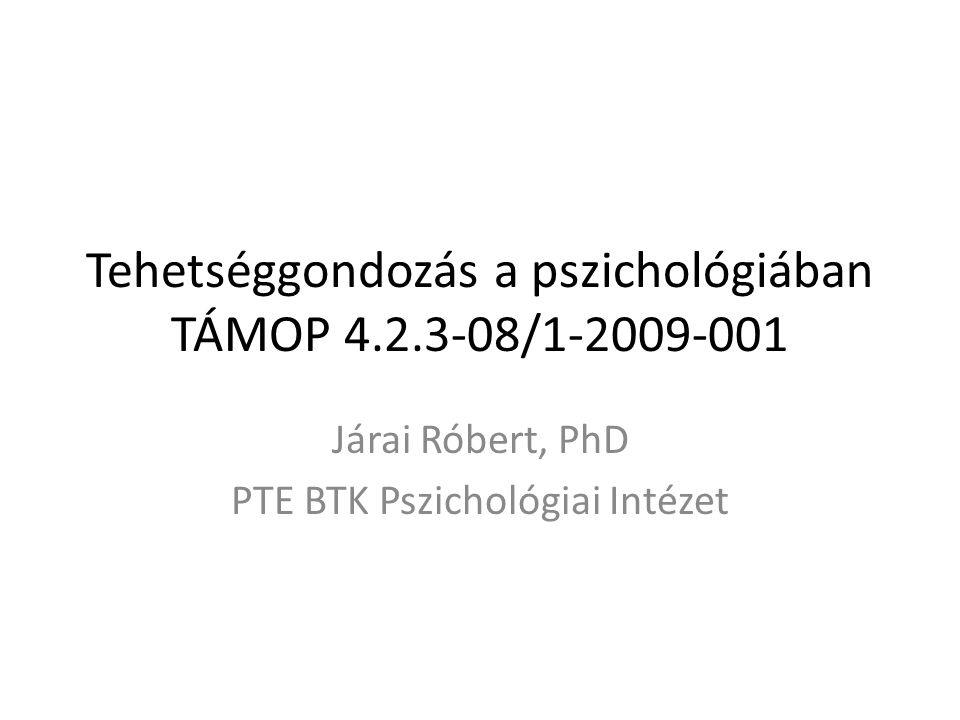 Tehetséggondozás a pszichológiában TÁMOP / Járai Róbert, PhD PTE BTK Pszichológiai Intézet