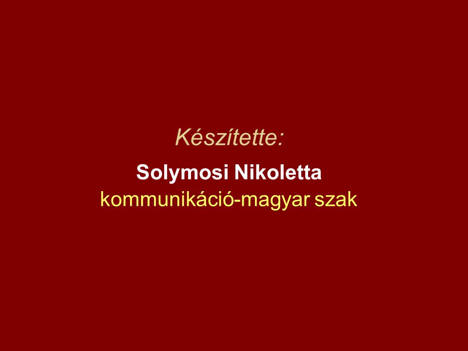 Készítette: Solymosi Nikoletta kommunikáció-magyar szak