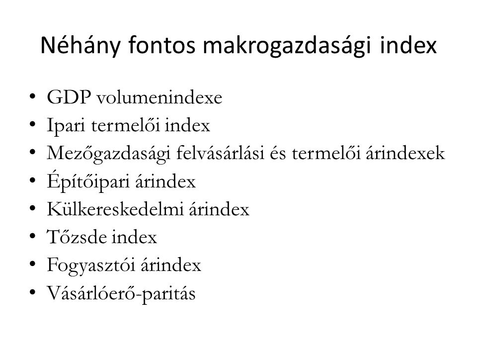 Néhány fontos makrogazdasági index GDP volumenindexe Ipari termelői index Mezőgazdasági felvásárlási és termelői árindexek Építőipari árindex Külkereskedelmi árindex Tőzsde index Fogyasztói árindex Vásárlóerő-paritás
