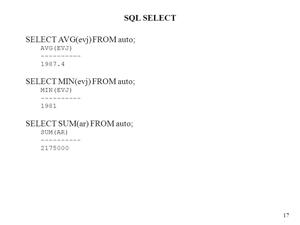 SQL SELECT 17 SELECT AVG(evj) FROM auto; AVG(EVJ) SELECT MIN(evj) FROM auto; MIN(EVJ) SELECT SUM(ar) FROM auto; SUM(AR)