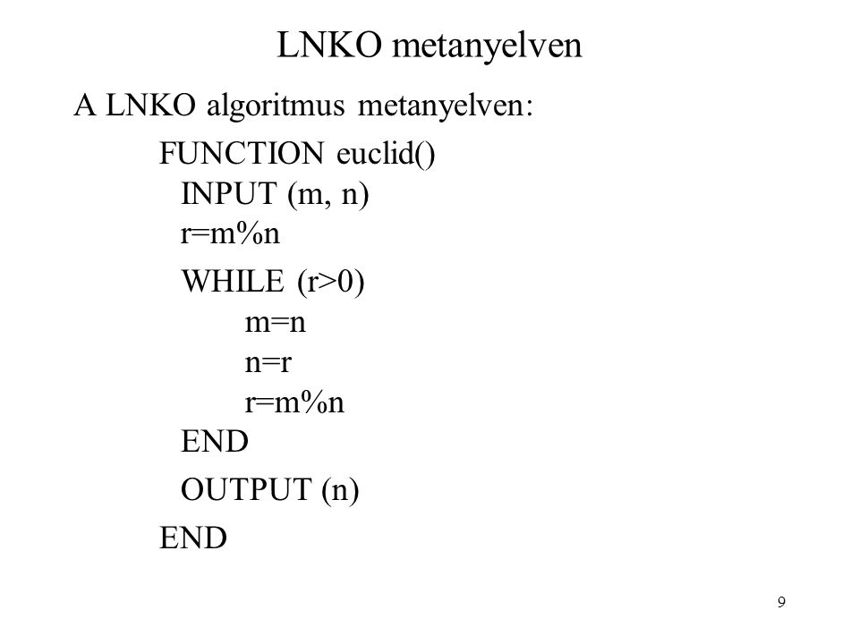 9 LNKO metanyelven A LNKO algoritmus metanyelven: FUNCTION euclid() INPUT (m, n) r=m%n WHILE (r>0) m=n n=r r=m%n END OUTPUT (n) END