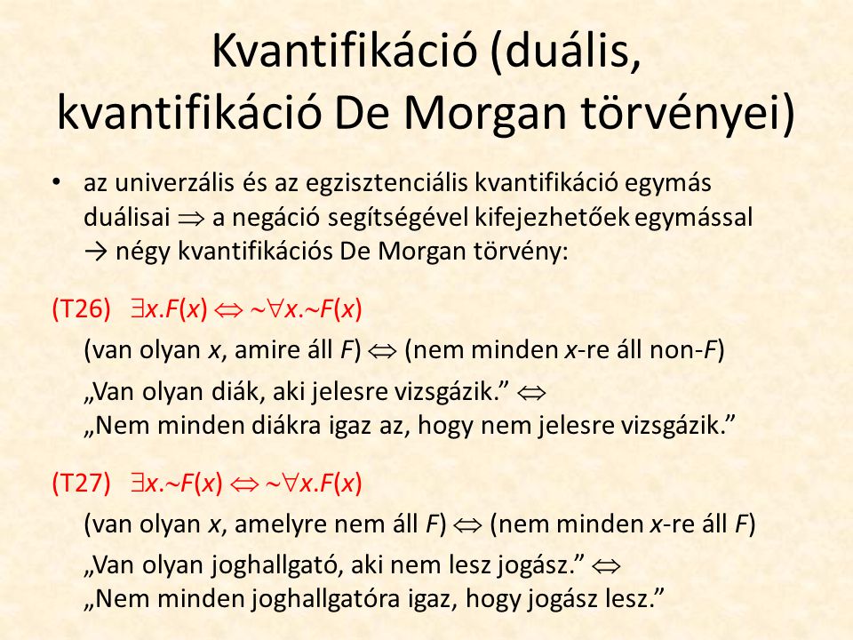 Kvantifikáció (duális, kvantifikáció De Morgan törvényei) az univerzális és az egzisztenciális kvantifikáció egymás duálisai  a negáció segítségével kifejezhetőek egymással → négy kvantifikációs De Morgan törvény: (T26)  x.F(x)   x.