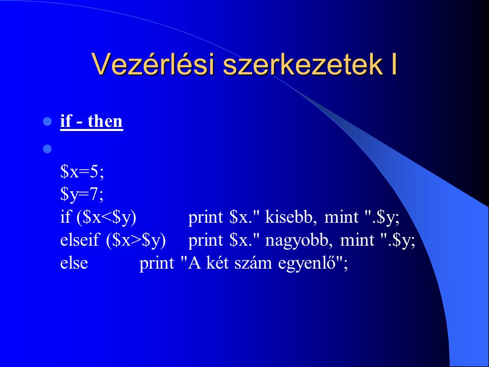 Vezérlési szerkezetek I if - then $x=5; $y=7; if ($x $y) print $x. nagyobb, mint .$y; elseprint A két szám egyenlő ;