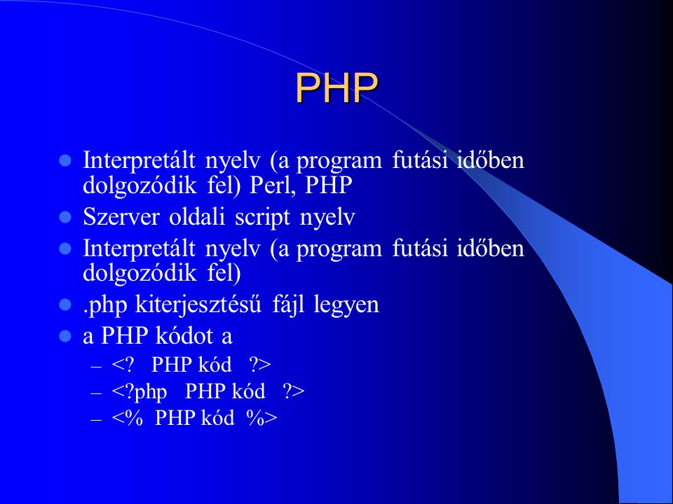 PHP Interpretált nyelv (a program futási időben dolgozódik fel) Perl, PHP Szerver oldali script nyelv Interpretált nyelv (a program futási időben dolgozódik fel).php kiterjesztésű fájl legyen a PHP kódot a –