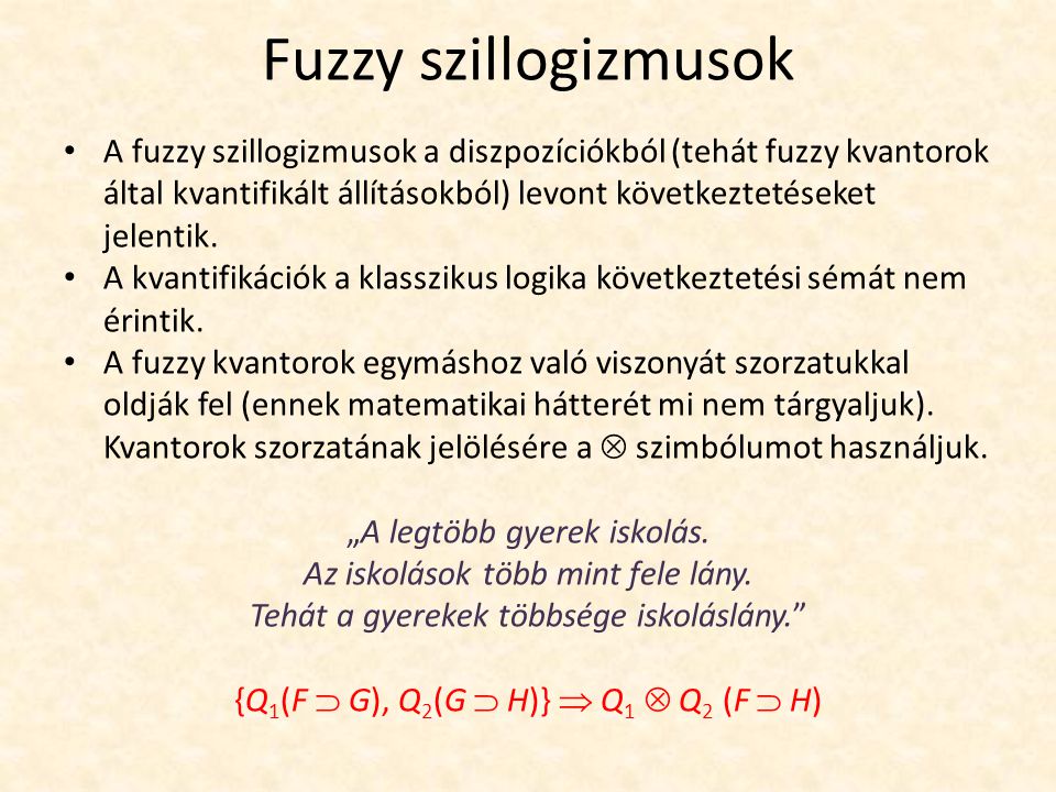 Fuzzy szillogizmusok A fuzzy szillogizmusok a diszpozíciókból (tehát fuzzy kvantorok által kvantifikált állításokból) levont következtetéseket jelentik.