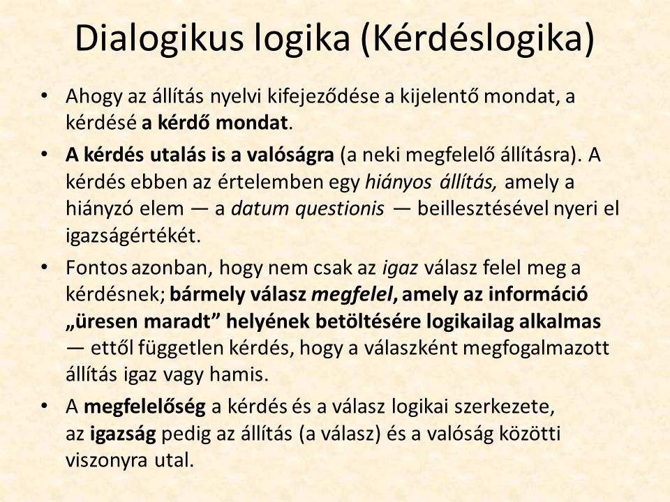 Dialogikus logika (Kérdéslogika) Ahogy az állítás nyelvi kifejeződése a kijelentő mondat, a kérdésé a kérdő mondat.