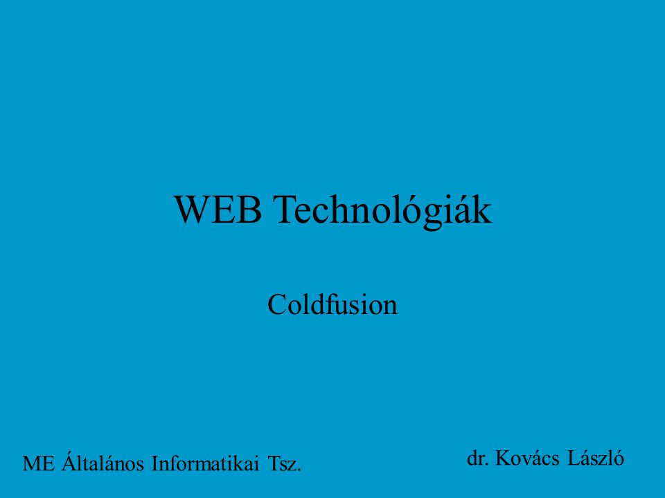 WEB Technológiák Coldfusion ME Általános Informatikai Tsz. dr. Kovács László