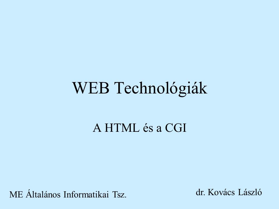 WEB Technológiák A HTML és a CGI ME Általános Informatikai Tsz. dr. Kovács László