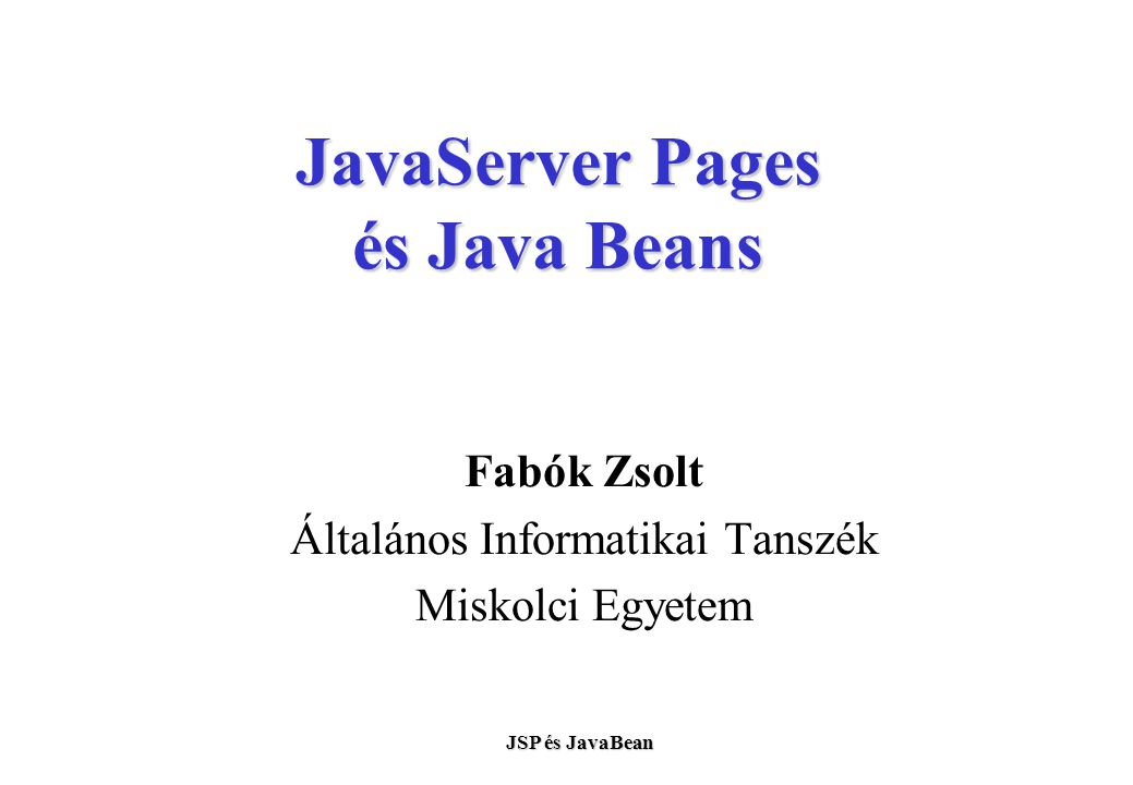 JSP és JavaBean JavaServer Pages és Java Beans Fabók Zsolt Általános Informatikai Tanszék Miskolci Egyetem