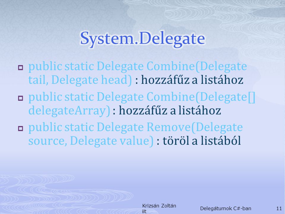  public static Delegate Combine(Delegate tail, Delegate head) : hozzáfűz a listához  public static Delegate Combine(Delegate[] delegateArray) : hozzáfűz a listához  public static Delegate Remove(Delegate source, Delegate value) : töröl a listából Krizsán Zoltán iit Delegátumok C#-ban11