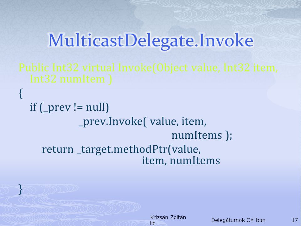 Public Int32 virtual Invoke(Object value, Int32 item, Int32 numItem ) { if (_prev != null) _prev.Invoke( value, item, numItems ); return _target.methodPtr(value, item, numItems } Krizsán Zoltán iit Delegátumok C#-ban17